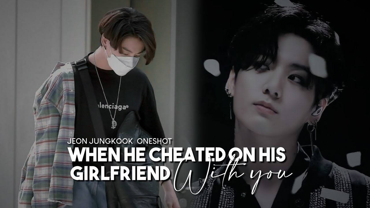 When He Cheated on His Girlfriend With You | JUNGKOOK FF