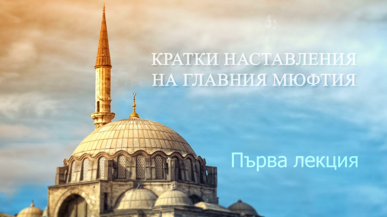 Кртаки наставления на Д-р Мустафа Хаджи Главен Мюфтия на Република България - Първа лекция