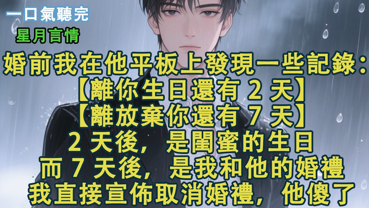 婚前我在他平板上發現一個記錄。【離你生日還有 2 天。】【離放棄你還有 7 天。】2 天後，是閨蜜的生日。而 7 天後，是我和他的婚禮。我直接宣佈取消婚禮，他傻了。#小說 #有聲書 #情感 #言情小說