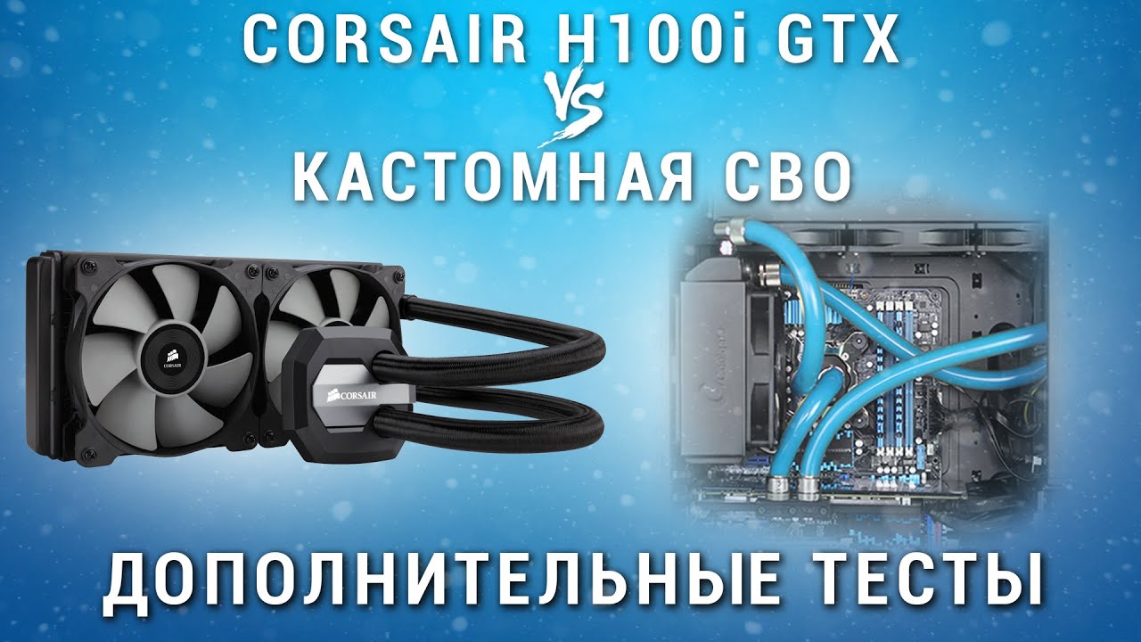 Corsair H100i GTX vs Кастомная СВО. Дополнительные тесты, подводим Итог.