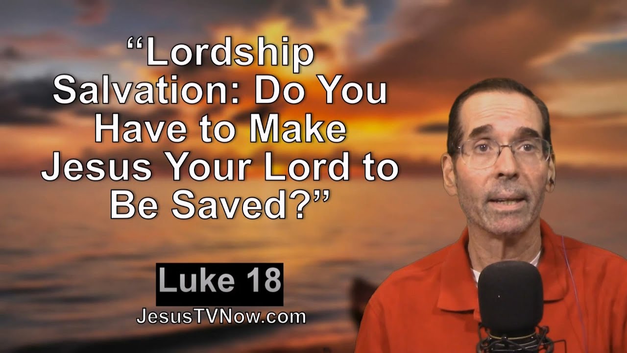 42 Luke 18 “Lordship Salvation: Do You Have to Make Jesus Your Lord to Be Saved?” Bible, Ken Zenk
