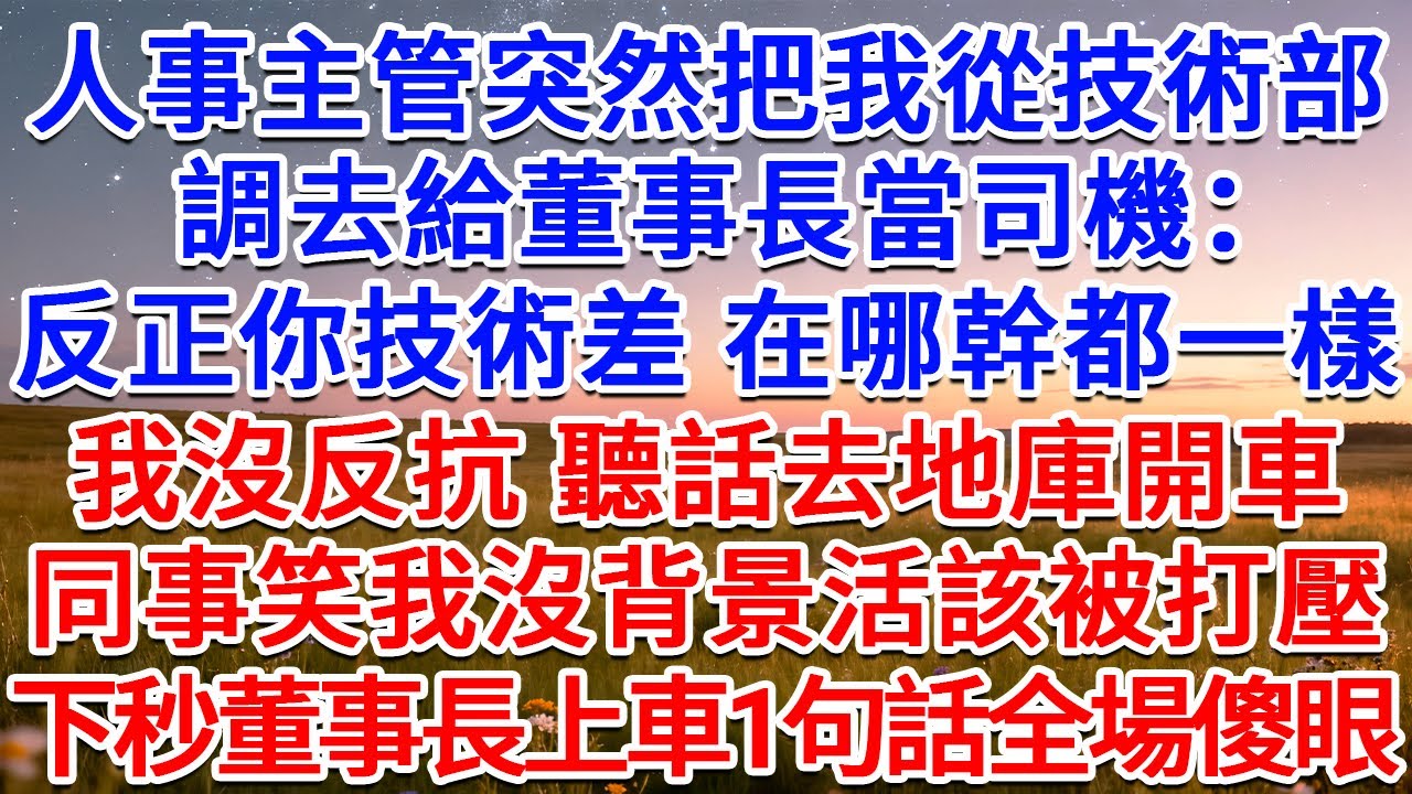 人事主管突然把我從技術部調去給董事長當司機：反正你技術差 在哪幹都一樣！我沒反抗 聽話去地庫開車，同事笑我沒背景活該被打壓，下秒董事長上車1句話全場傻眼！#為人處世 #生活經驗 #情感故事 #故事