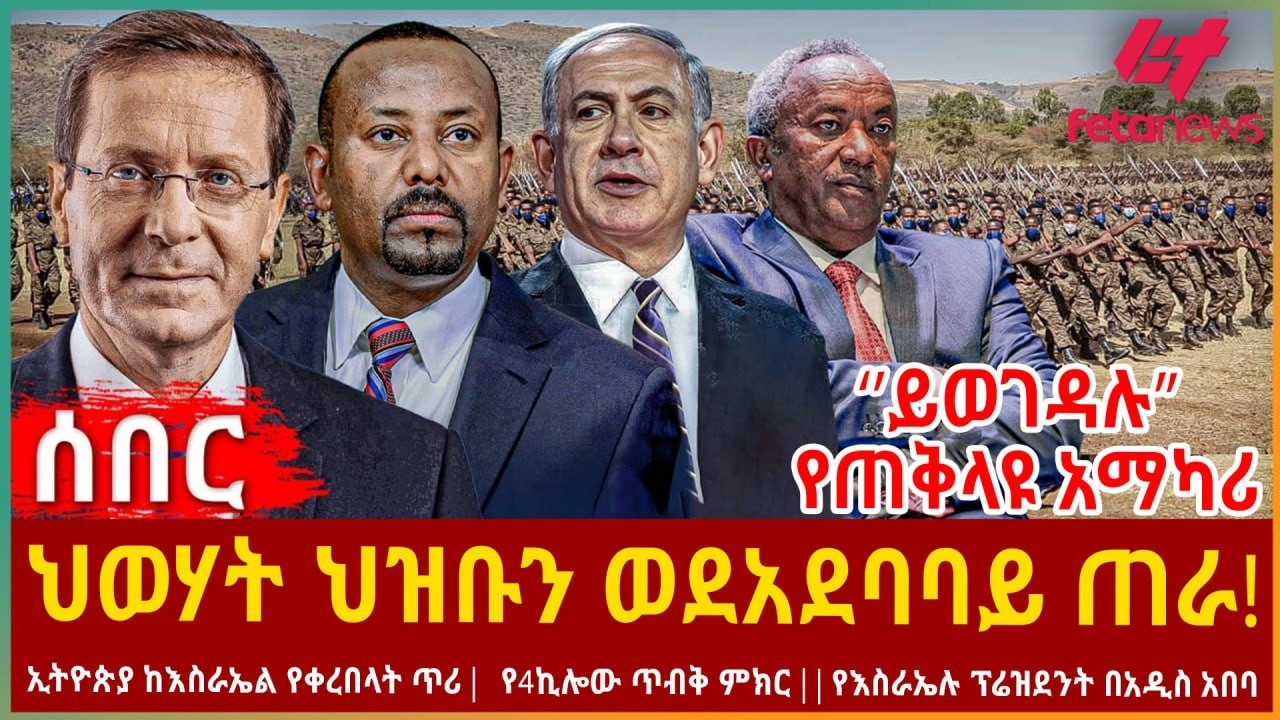 Ethiopia - ህወሃት ህዝቡን ወደአደባባይ ጠራ!፣ ‘’ይወገዳሉ’’ የጠቅላዩ አማካሪ፣ ኢትዮጵያ ከእስራኤል የቀረበላት ጥሪ፣ የ4ኪሎው ጥብቅ ምክር