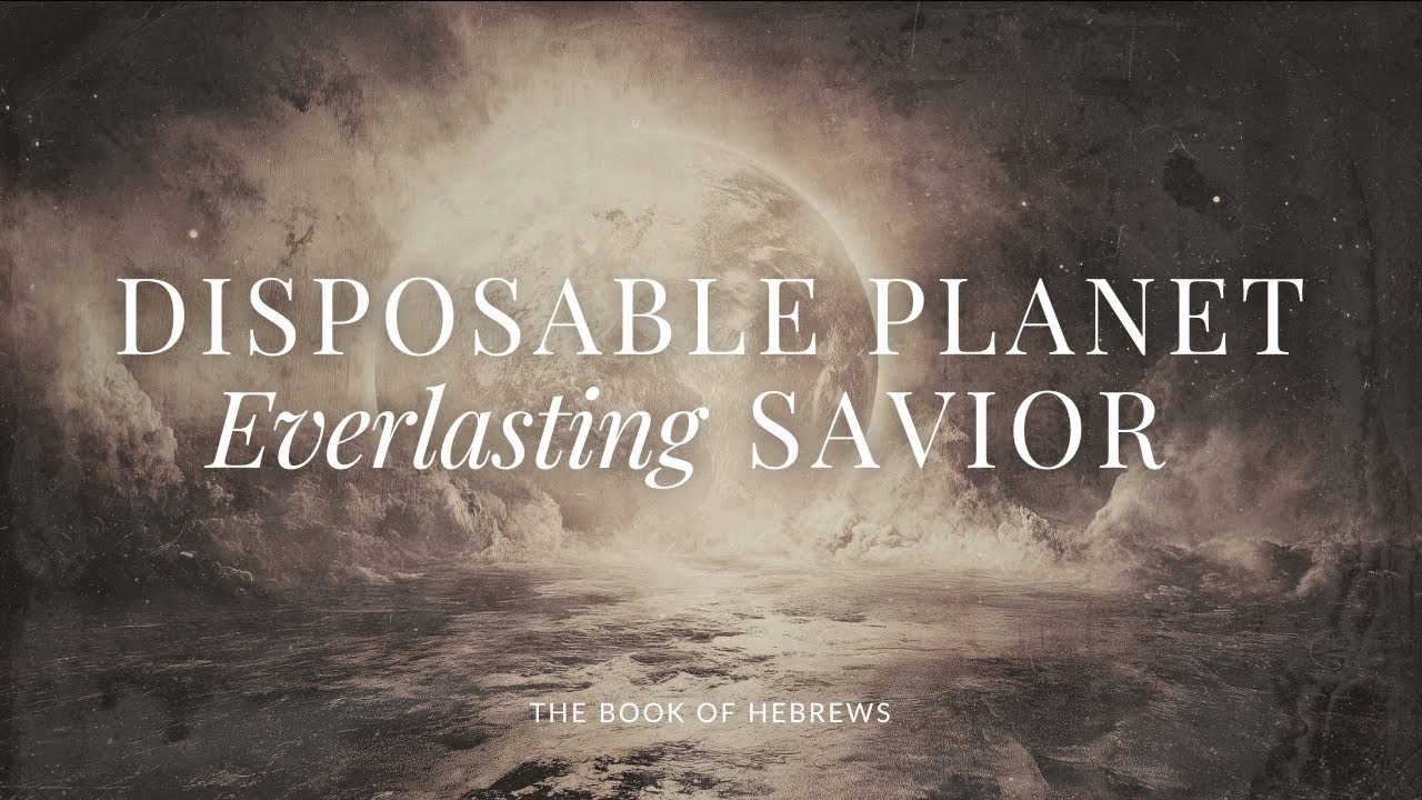Disposable Planet, Everlasting Savior | Hebrews - Lesson 20
