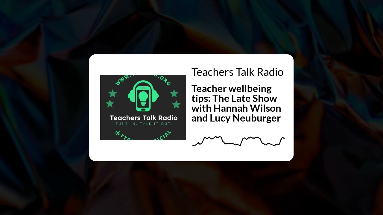 Teachers Talk Radio - Teacher wellbeing tips: The Late Show with Hannah Wilson and Lucy Neuburger