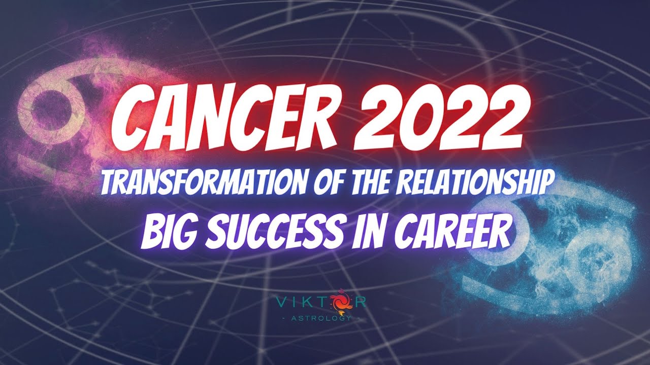Cancer 2022 - Transformation of the relationship, BIG SUCCESS in career
