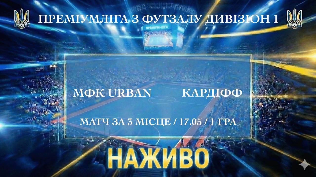 МФК URBAN – Кардіфф. Матч за 3 місце. ПРЕМІУМЛІГА З ФУТЗАЛУ ДИВІЗІОН 1. Наживо