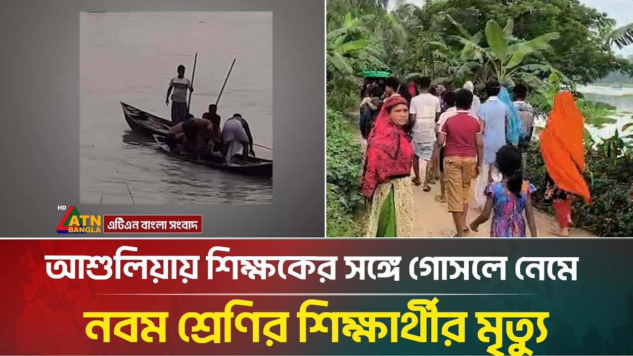 আশুলিয়ায় শিক্ষকের সঙ্গে গোসলে নেমে নবম শ্রেণির শিক্ষার্থীর মৃ*/*/ত্যু | ATN Bangla News