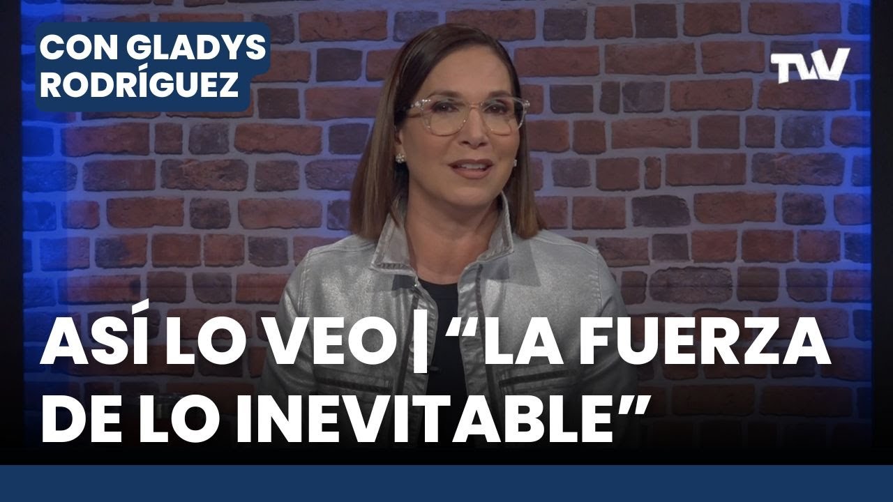 As&iacute; lo Veo 📌👓 &ldquo;La fuerza de lo inevitable&rdquo; | Editorial Con Gladys Rodr&iacute;guez