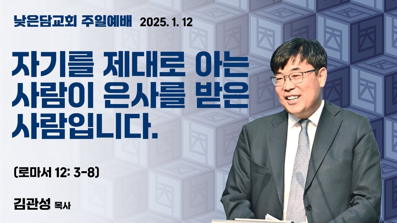 김관성 목사 낮은담교회 주일예배 2025. 1. 12 “자기를 제대로 아는 사람이 은사를 받은 사람입니다.” 로마서 12:3-8