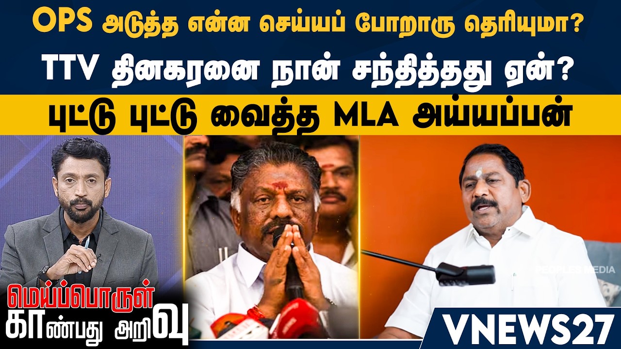 OPS-ன் அடுத்த என்ன செய்யப் போறாரு தெரியுமா? –TTV தினகரனை நான் சந்தித்தது ஏன்? - MLA அய்யப்பன்