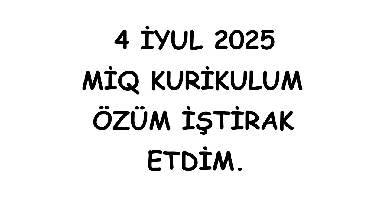 4 iyul 2025 MİQ KURİKULUM SUALLARI (0507119815)