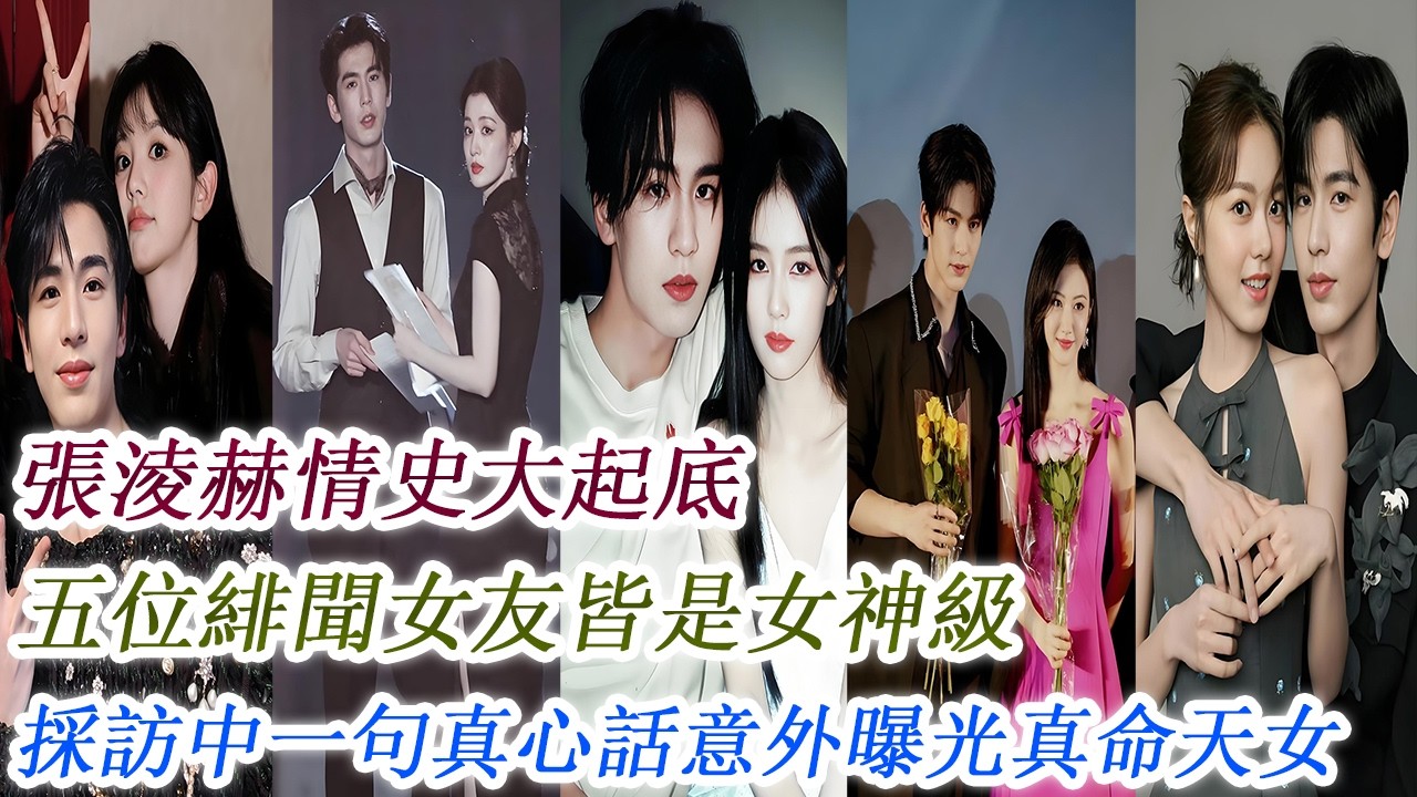張淩赫情史大起底，五位緋聞女友皆是女神級，採訪中一句真心話意外曝光“真命天女”！