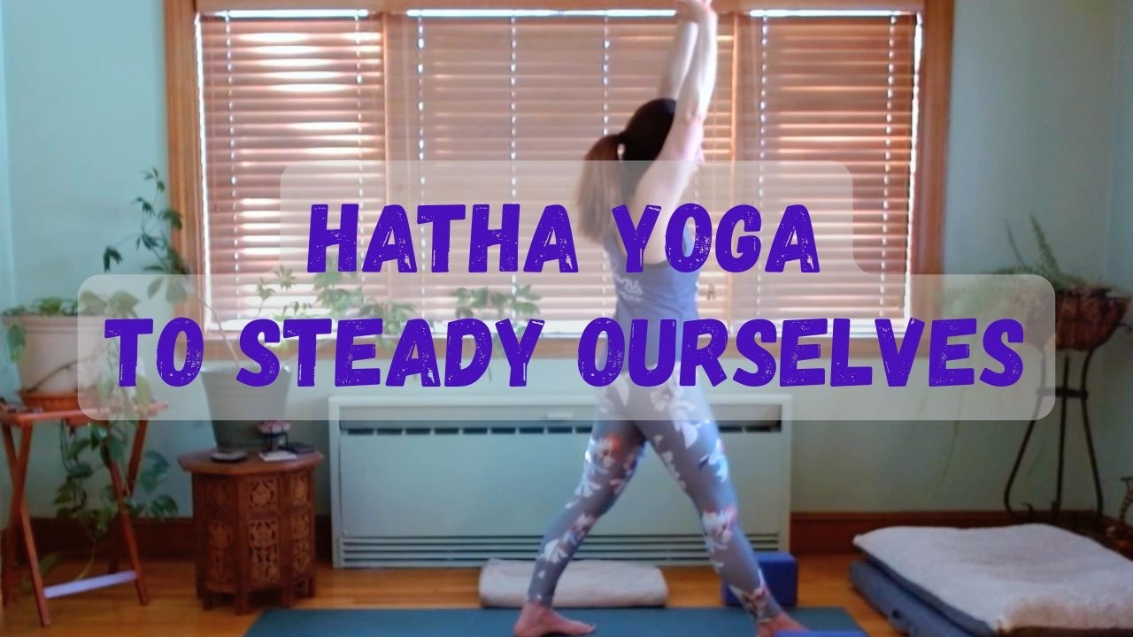 Hatha Yoga to Steady Ourselves (37 minutes)