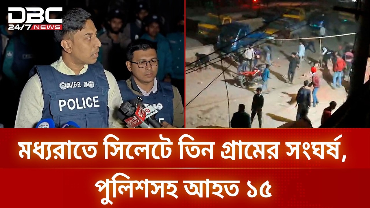 মধ্যরাতে সিলেটে তিন গ্রামের সংঘর্ষ, পুলিশসহ আহত ১৫ | DBC NEWS