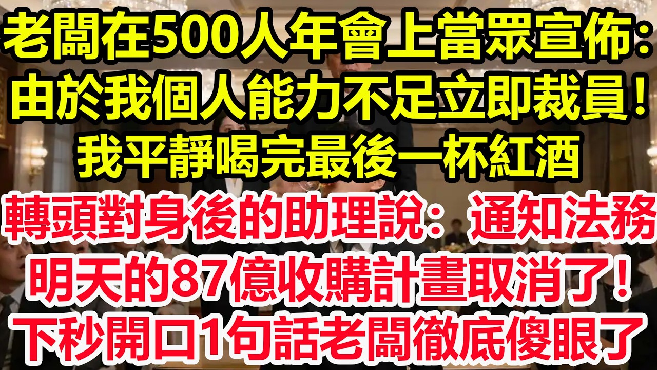 老闆在500人年會上當眾宣佈：由於我個人能力不足立即裁員！我平靜喝完最後一杯紅酒，轉頭對身後的助理說：通知法務，明天的87億收購計畫取消了！下秒開口1句話老闆徹底傻眼了！#情感 #爽文 #職場 #生活