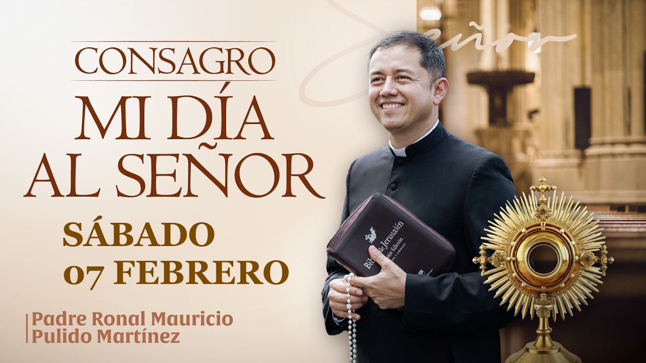CONSAGRACIÓN DE MI DÍA AL SEÑOR DE HOY SÁBADO 07 DE FEBRERO DE 2026