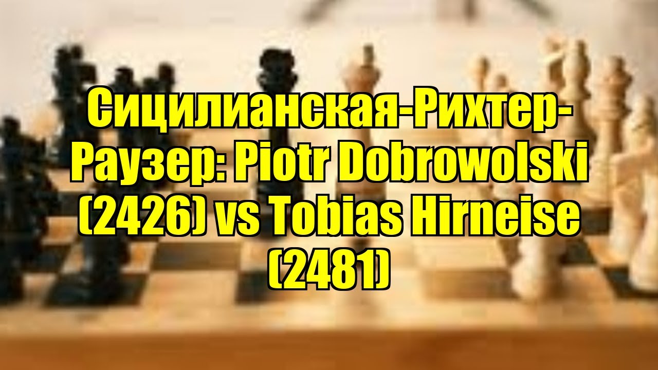 Сицилианская-Рихтер-Раузер: Piotr Dobrowolski (2426) vs Tobias Hirneise (2481)