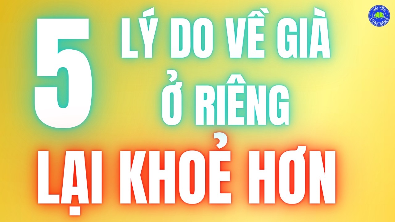 5 Lý Do Về Già Ở RIÊNG Lại KHOẺ HƠN