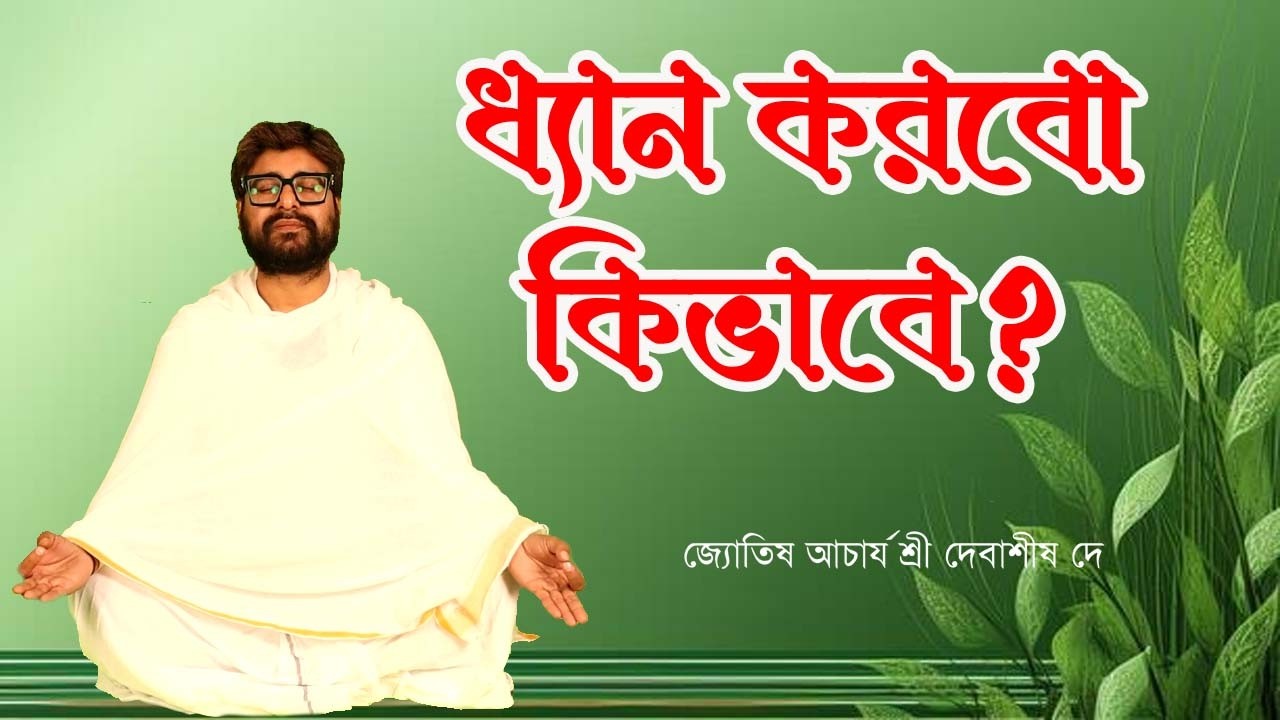 ধ্যান করবো কিভাবে ? / জ্যোতিষ আচার্য শ্রী দেবাশীষ / How to Meditate? / Astrologer Shri Debasis Dey