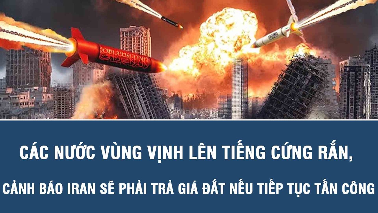 Các nước Vùng Vịnh lên tiếng cứng rắn, cảnh báo Iran sẽ phải trả giá đắt nếu tiếp tục tấn công