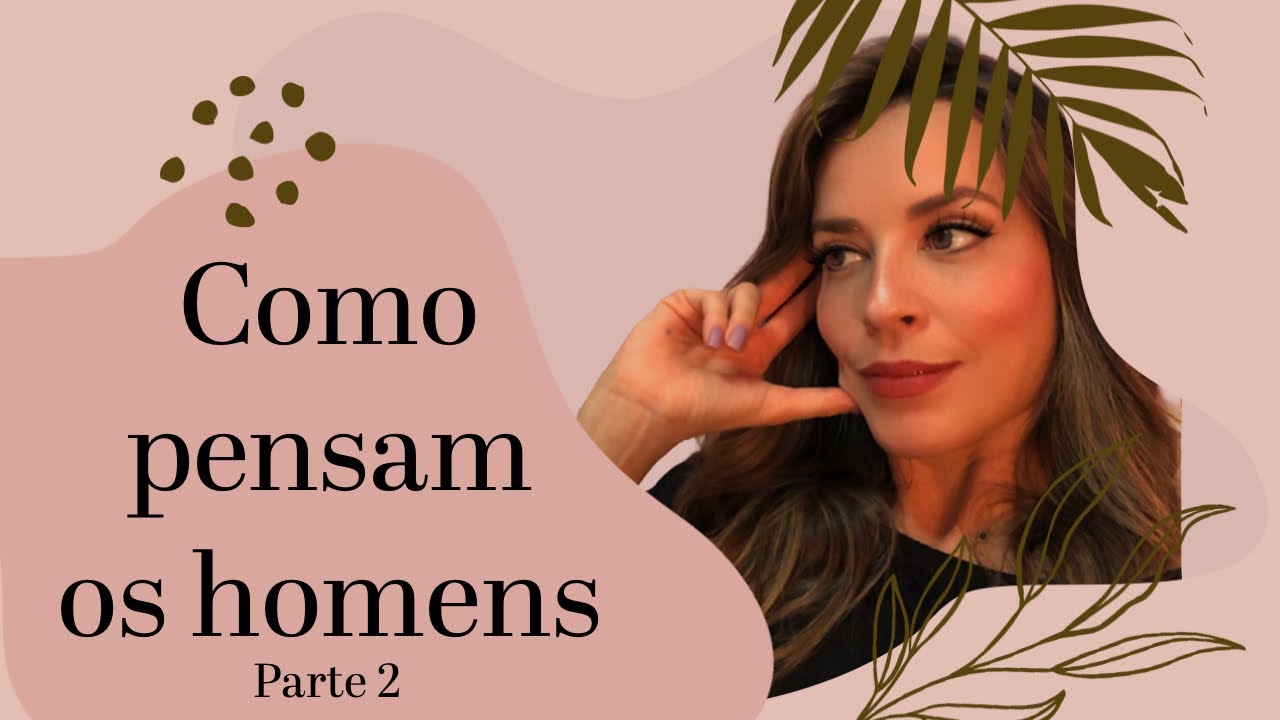 COMO PENSAM OS HOMENS [ PARTE 2 ]