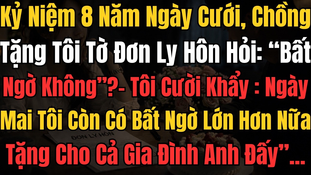 Kỷ Niệm 8 Năm Ngày Cưới – Chồng Tặng Tôi Tờ Đơn Ly Hôn | Nhưng Hôm Sau Cả Gia Đình Anh Chết Lặng