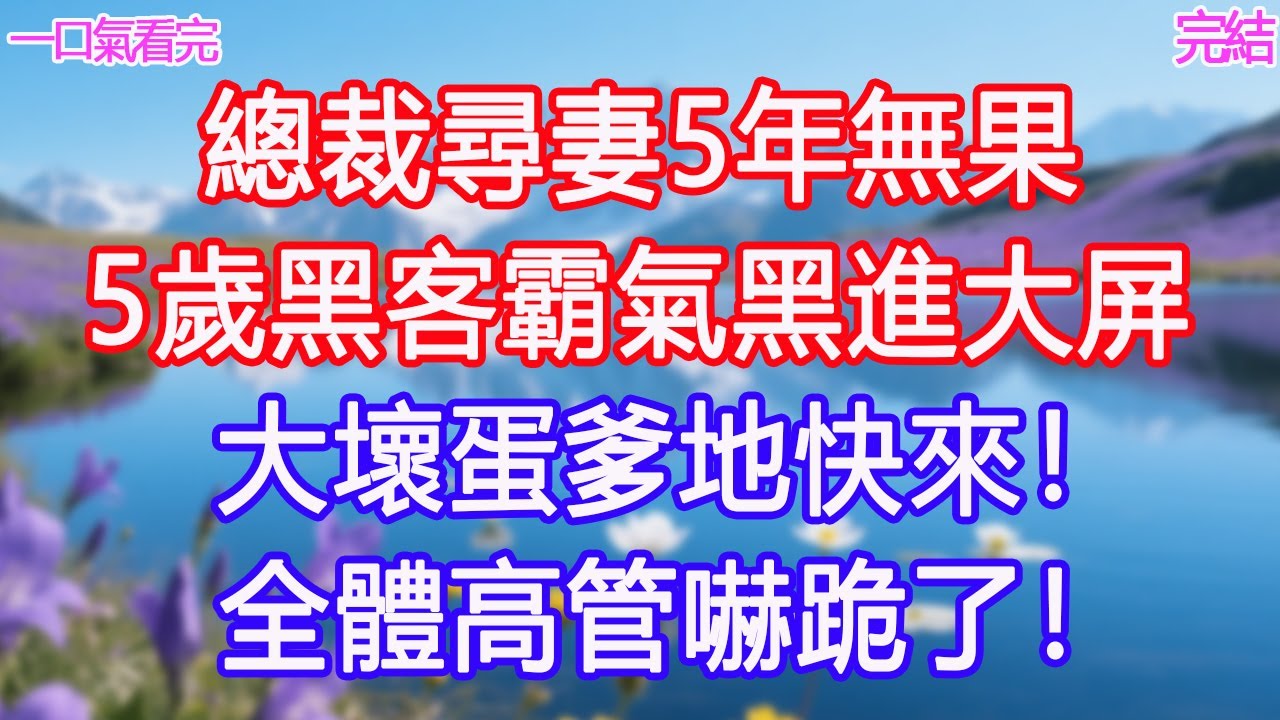 總裁尋妻5年無果，5歲黑客霸氣黑進大屏：大壞蛋爹地快來！全體高管嚇跪了！ #甜寵文 #愛情 #爽文 #故事分享#為人處世 #正能量 #故事分享 #生活經驗 #情感
