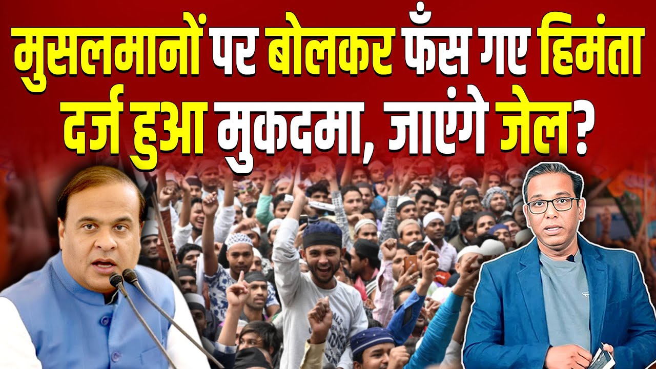 मुसलमानों पर बोलकर फँस गए हिमंता, दर्ज हुआ मुकदमा, जाएंगे जेल? #ashokkumarpandey