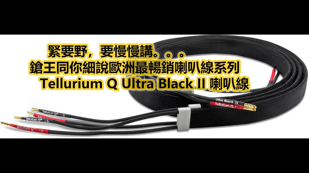 緊要野，要慢慢講。。。鎗王同你細說歐洲最暢銷喇叭線系列 - Tellurium Q Ultra Black II 喇叭線