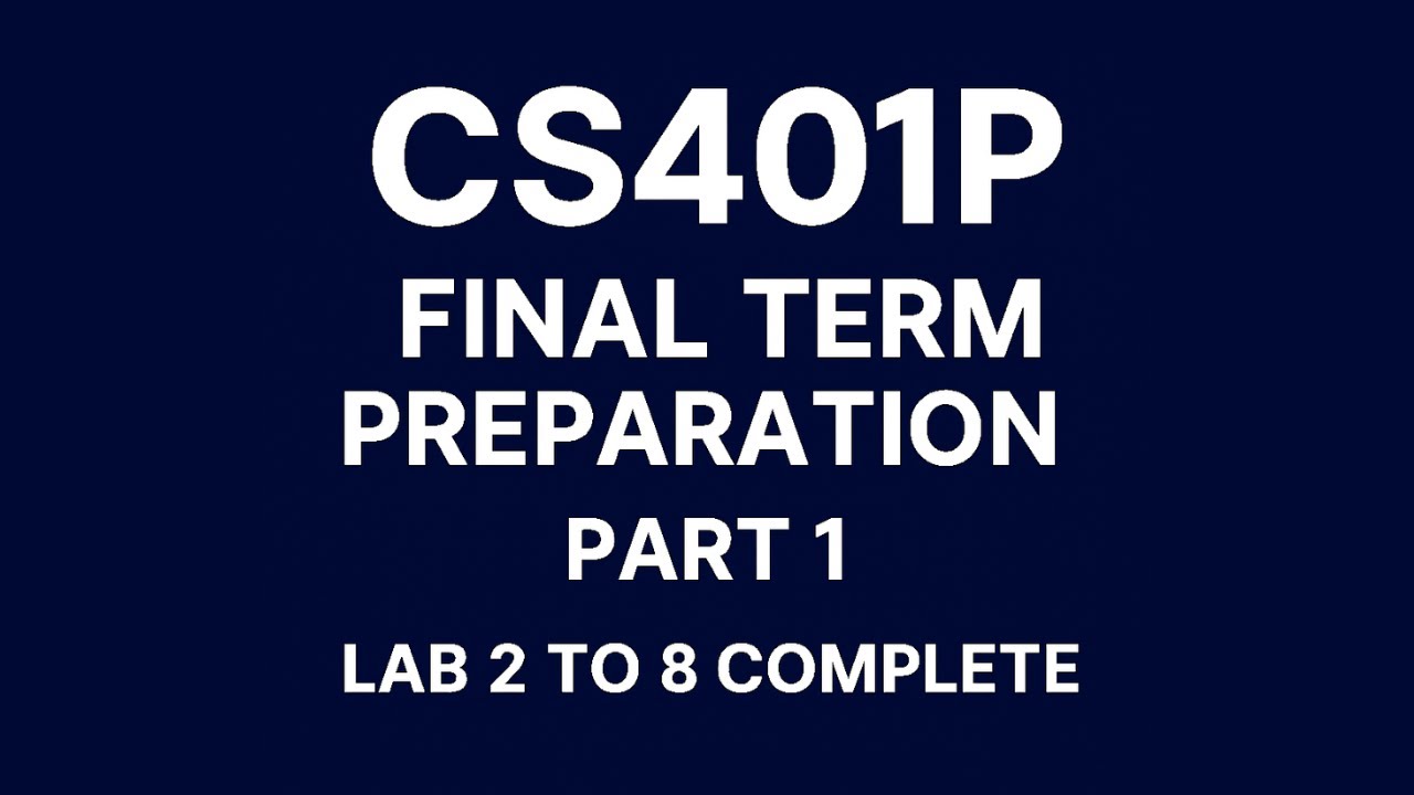 CS401P Final Term Preparation | Part 1 | Lab 2 to 8 | CS401P Short Labs