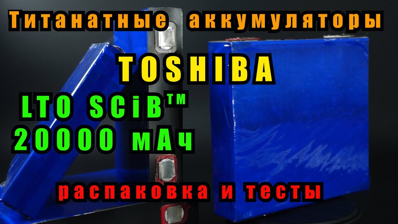 Литий титанатные ( LTO) аккумуляторы TOSHIBA 20000 мАч, SCiB&trade; Li4Ti5012. Распаковка и тесты
