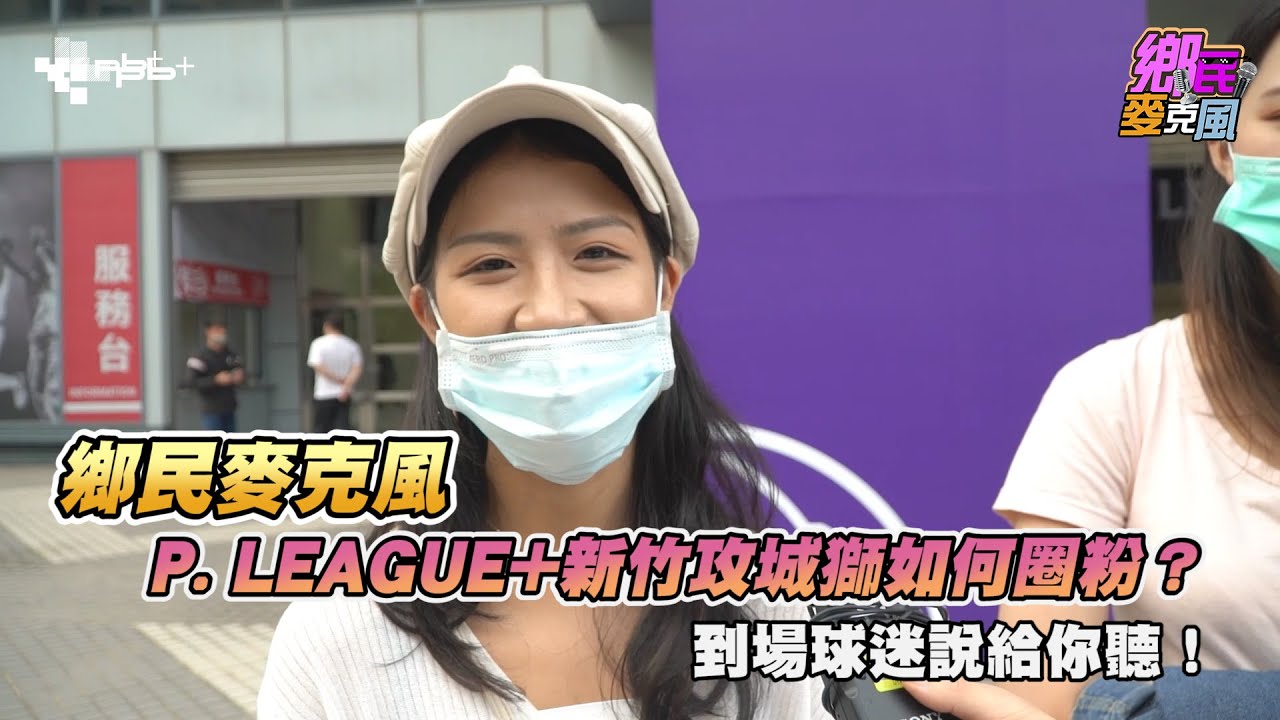 【鄉民麥克風_P. LEAGUE+新竹攻城獅如何圈粉？到場球迷說給你聽！】