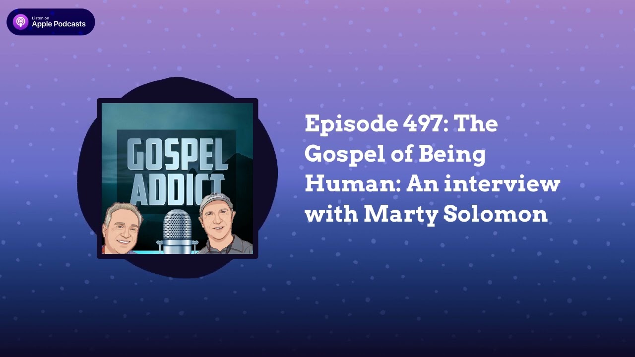 Episode 497: The Gospel of Being Human: An interview with Marty Solomon | Gospel Addict Podcast