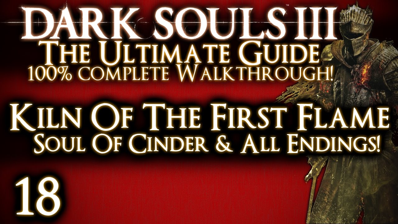 DARK SOULS 3 : THE ULTIMATE GUIDE 100% WALKTHROUGH - PART 18 -SOUL OF CINDER + ALL ENDINGS
