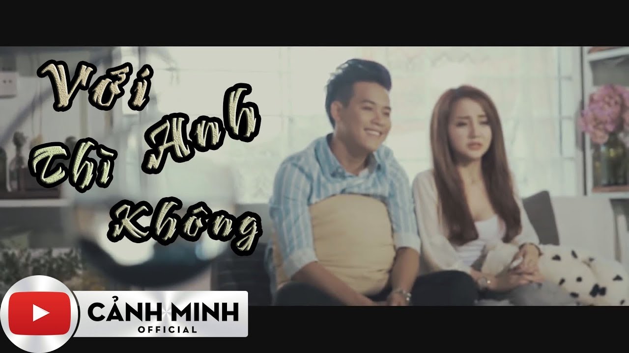 VỚI ANH TH&Igrave; KH&Ocirc;NG | CẢNH MINH | OFFICIAL VIDEO MUSIC