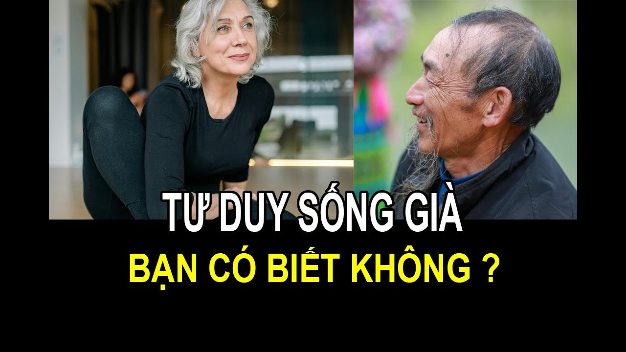 TƯ DUY SỐNG GIÀ....BẠN CÓ BIẾT KHÔNG ?