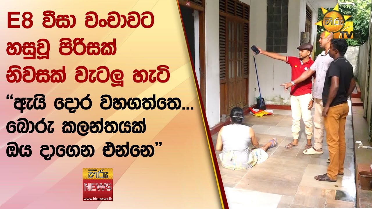 E8 වීසා වංචාවට හසුවූ පිරිසක් නිවසක් වැටලූ හැටි - ''ඇයි දොර වහගත්තෙ... බොරු කලන්තයක් ඔය දාගෙන එන්නෙ''