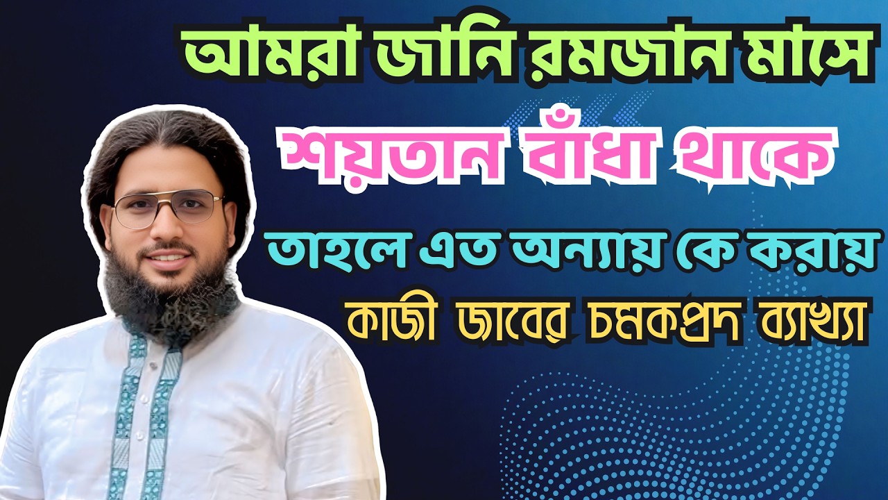 রমজানে শয়তান বাঁধা থাকে, তাহলে এত অন্যায় করে কে? কাজী জাবের চমকপ্রদ ব্যাখ্যা