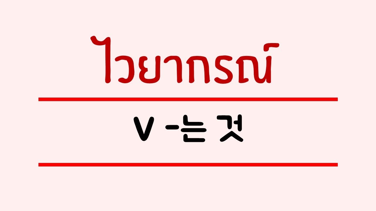 ภาษาเกาหลี - ไวยากรณ์ V -는 것 การ....