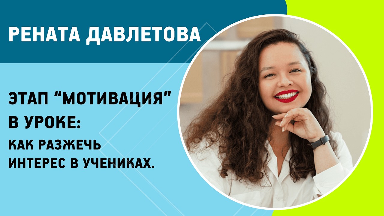 Рената Давлетова - Этап “Мотивация” в уроке: как разжечь интерес в учениках