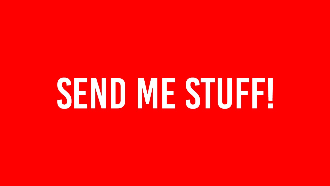 SEND ME STUFF!
