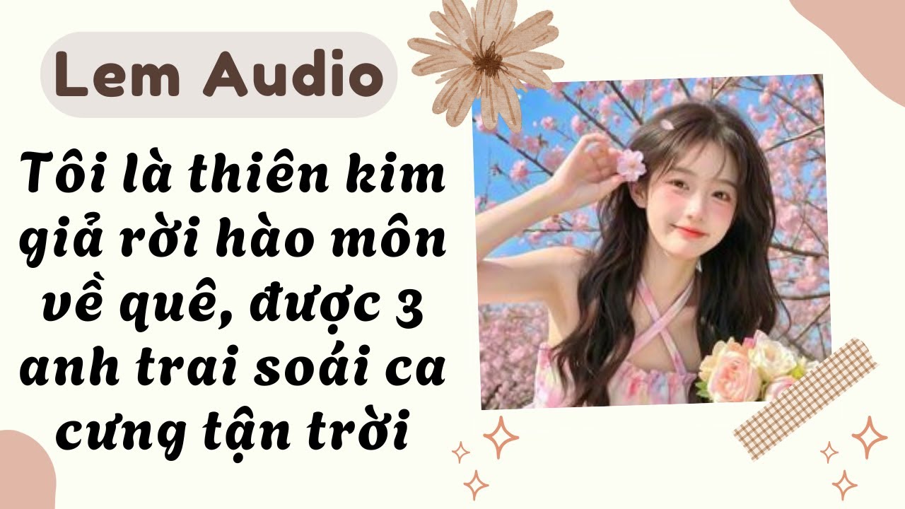 Full audio | Tôi là thiên kim giả rời hào môn về quê, được 3 anh trai soái ca cưng tận trời