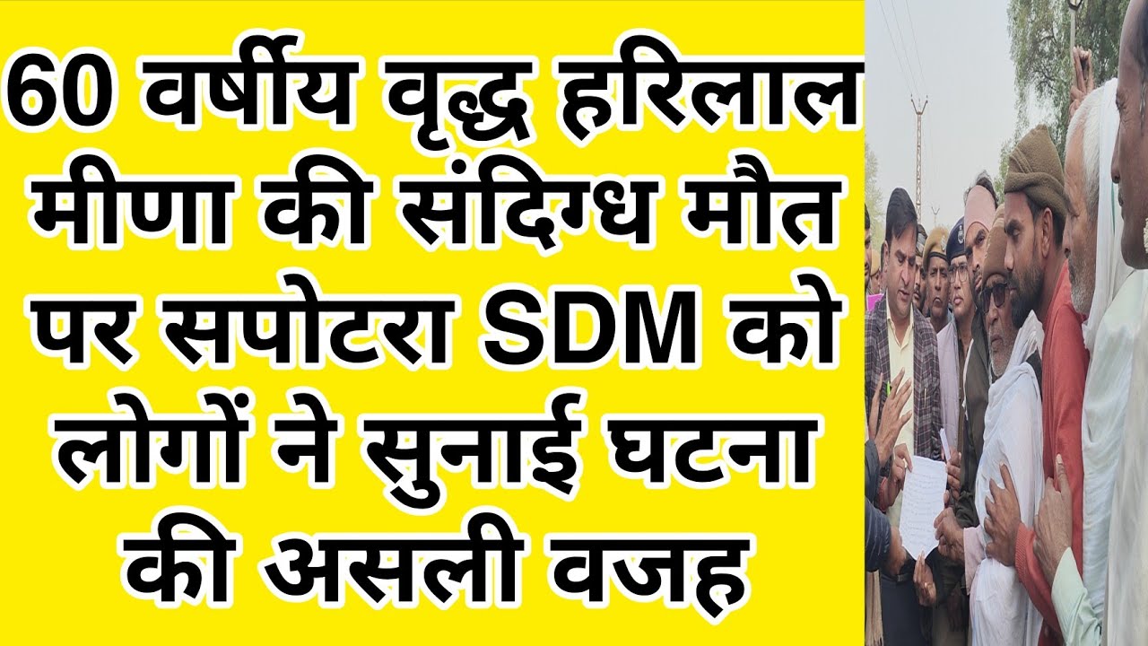 60 वर्षीय वृद्ध हरिलाल मीणा की संदिग्ध मौत पर सपोटरा SDM को लोगों ने सुनाई घटना की असली वजह