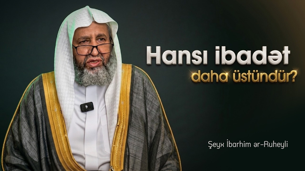 Hansı ibadət daha &uuml;st&uuml;nd&uuml;r? \ Şeyx İbrahim ər Ruheyli