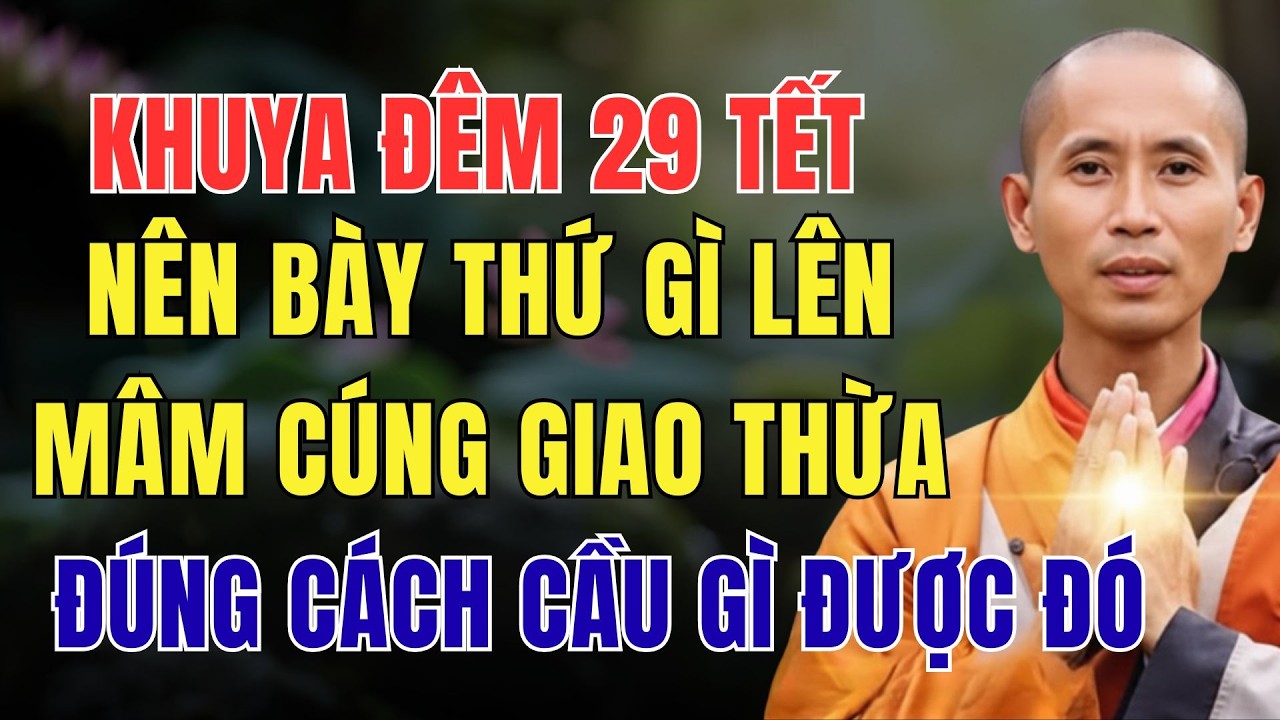 KHUYA ĐÊM 29 TẾT, NÊN BÀY THỨ GÌ LÊN MÂM CÚNG GIAO THỪA, ĐÚNG CÁCH CẦU GÌ ĐƯỢC ĐÓ