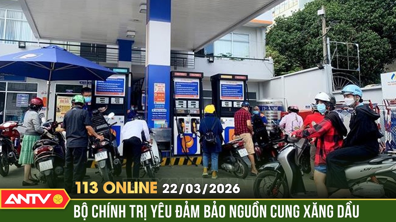 Bản tin 113 online ng&agrave;y 22/3: Bộ Ch&iacute;nh trị y&ecirc;u cầu đảm bảo nguồn cung, ổn định gi&aacute; xăng dầu | ANTV