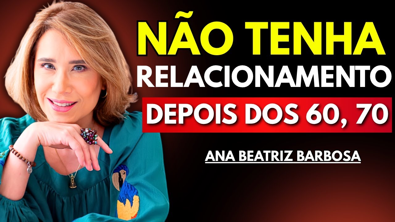 Por que Estar em um Relacionamento aos 60, 70 Anos Pode Ser um Grande Erro - Ana Beatriz Barbosa