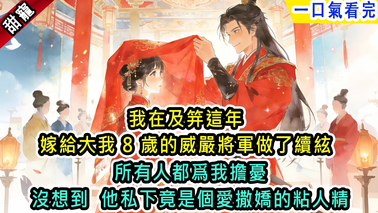 我在及笄這年，嫁給大我8歲的威嚴將軍做了續絃，所有人都爲我擔憂，沒想到他私下竟是個愛撒嬌的粘人精【風吟古言】#小说 #古風小說 #古言 #古代言情 #言情  #小說 #完結 #爽文 #甜寵 #甜文