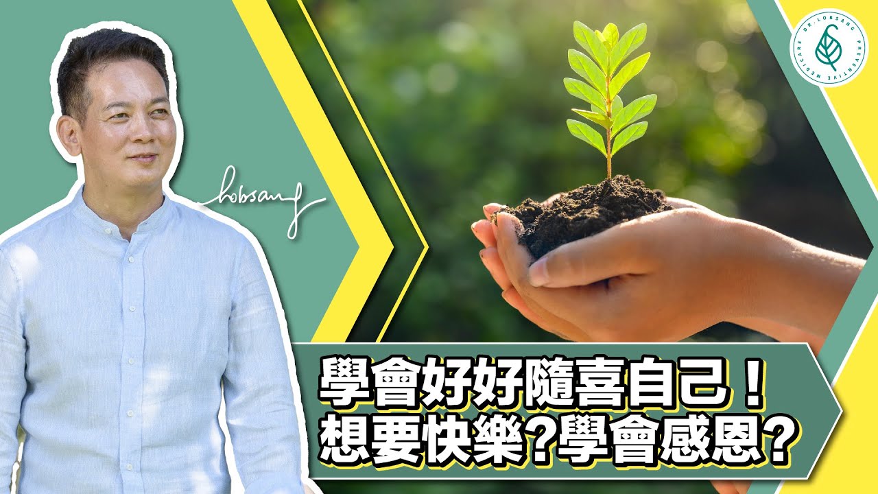 學會好好隨喜自己（Rejoice your self）！ 善待自己的身心靈！ 想要快樂（Happiness）， 學會感恩（ Gratitude）！ 停止抱怨！ 洛桑加參醫師
